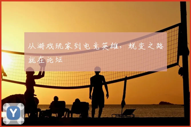从游戏玩家到电竞英雄，蜕变之路就在论坛