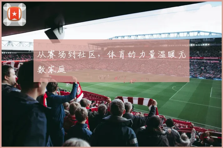从赛场到社区,体育的力量温暖无数家庭