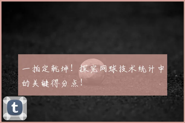 一拍定乾坤!探究网球技术统计中的关键得分点!