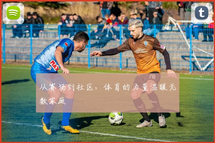 从赛场到社区,体育的力量温暖无数家庭