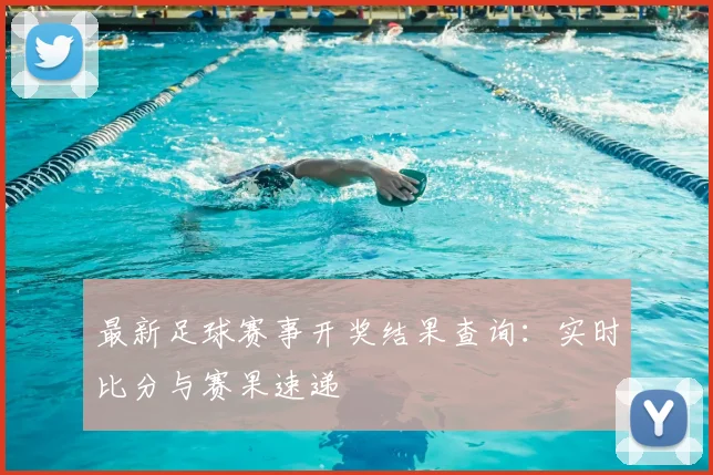 最新足球赛事开奖结果查询：实时比分与赛果速递