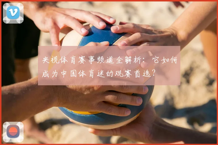 央视体育赛事频道全解析：它如何成为中国体育迷的观赛首选？