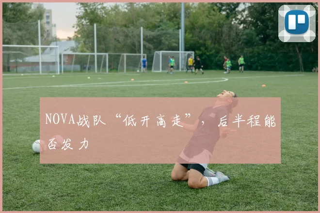 NOVA战队“低开高走”,后半程能否发力
