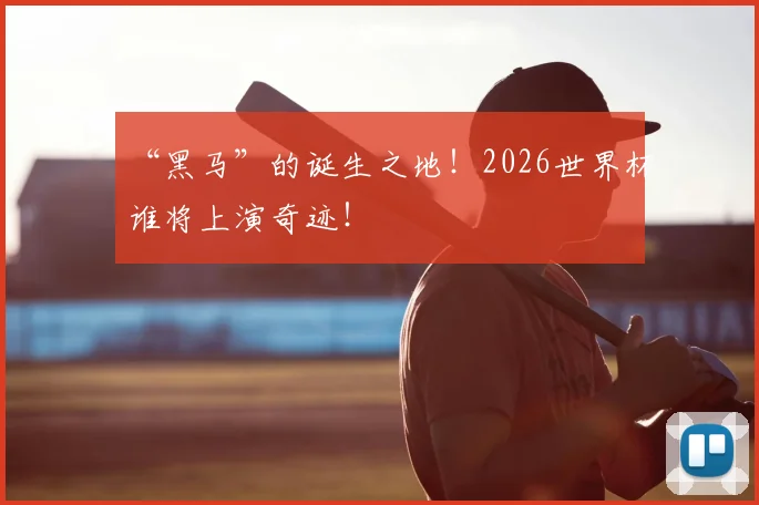 “黑马”的诞生之地！2026世界杯谁将上演奇迹！