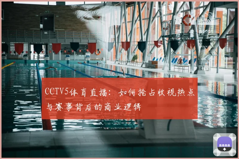CCTV5体育直播：如何抢占收视热点与赛事背后的商业逻辑