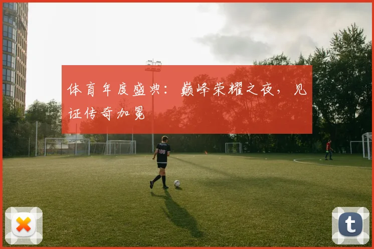体育年度盛典：巅峰荣耀之夜，见证传奇加冕