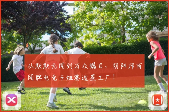 从默默无闻到万众瞩目，阴阳师百闻牌电竞卡组赛造星工厂！
