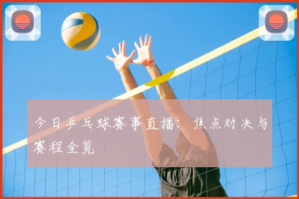 今日乒乓球赛事直播：焦点对决与赛程全览