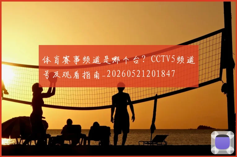 体育赛事频道是哪个台？CCTV5频道号及观看指南_20260521201847
