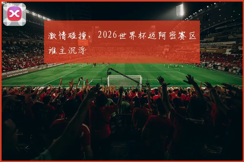 激情碰撞，2026世界杯迈阿密赛区谁主沉浮