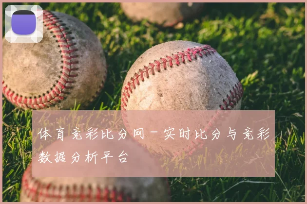 体育竞彩比分网 - 实时比分与竞彩数据分析平台
