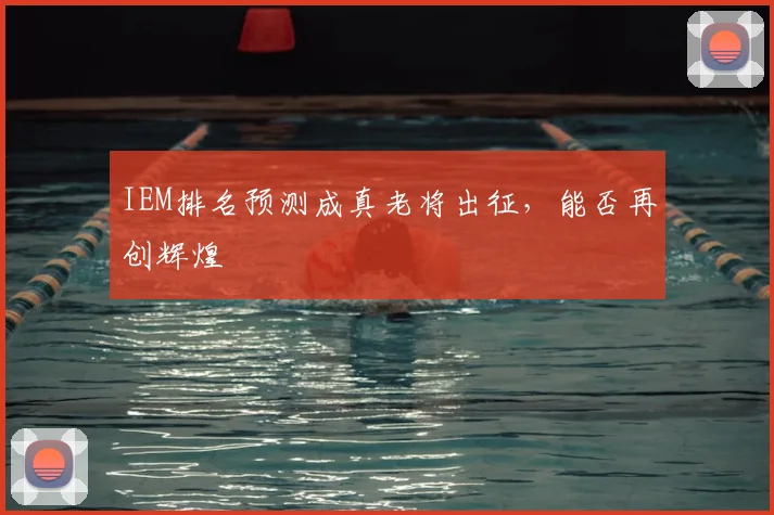 IEM排名预测成真老将出征，能否再创辉煌
