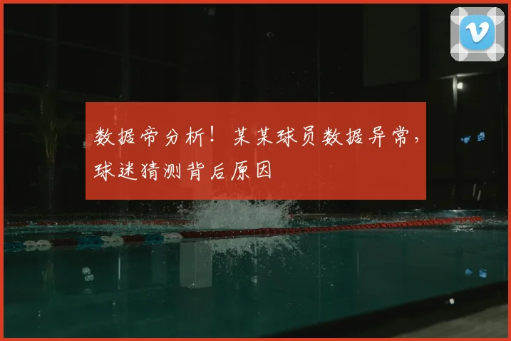数据帝分析！某某球员数据异常，球迷猜测背后原因