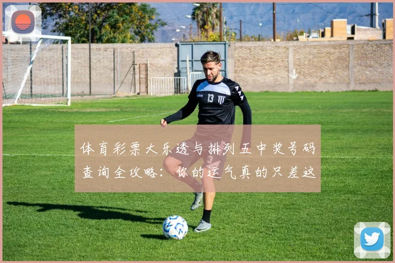 体育彩票大乐透与排列五中奖号码查询全攻略：你的运气真的只差这一步吗？