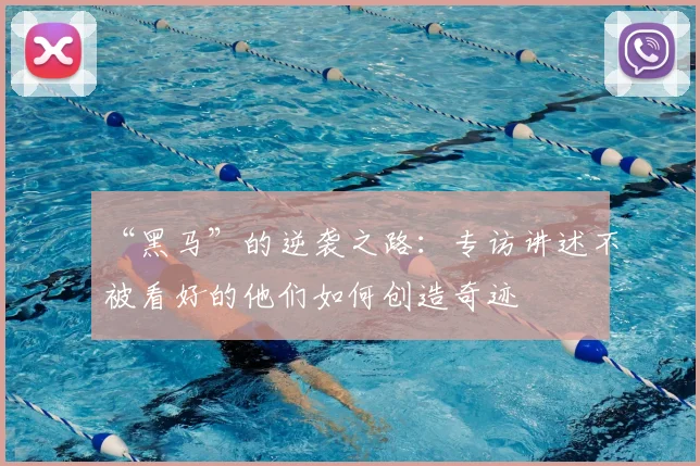 “黑马”的逆袭之路：专访讲述不被看好的他们如何创造奇迹