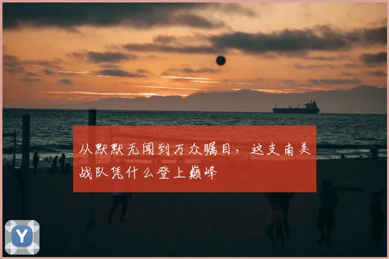 从默默无闻到万众瞩目，这支南美战队凭什么登上巅峰