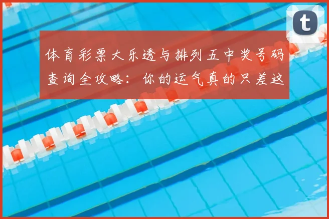 体育彩票大乐透与排列五中奖号码查询全攻略：你的运气真的只差这一步吗？